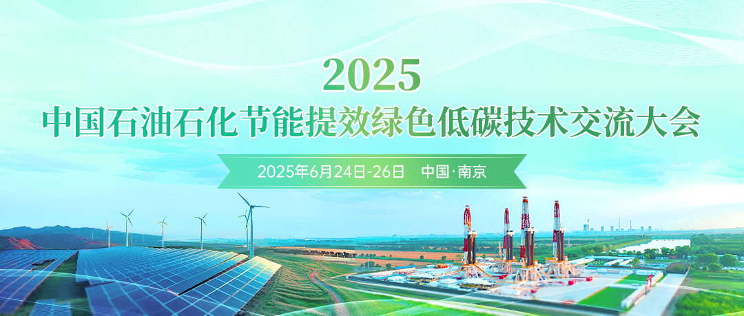 創新驅動節能提效，數智賦能綠色轉型！2025中國石油石化節能提效綠色低碳技術交流大會定于6月24日-26日在南京市召開!