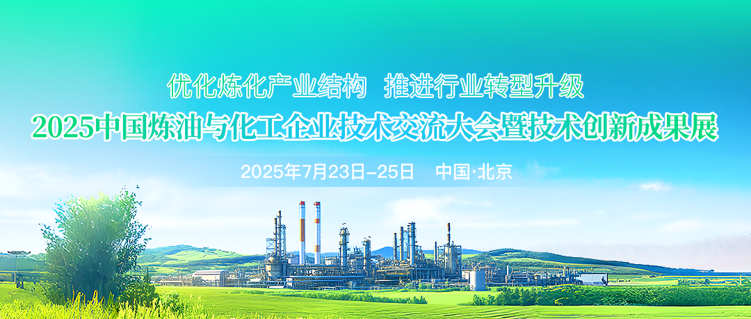 優化煉化產業結構，推進行業轉型升級！2025中國煉油與化工企業技術交流大會暨技術創新成果展將于7月23日-25日在北京市召開！